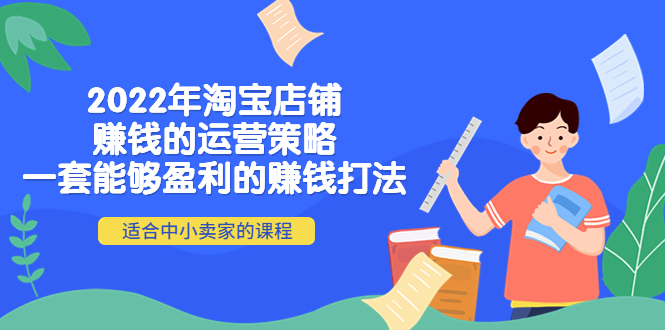 （4038期）2022年淘宝店铺赚钱的运营策略：一套能够盈利的赚钱打法，适合中小卖家-副业库