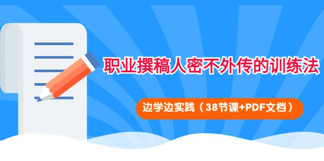 （4079期）职业撰稿人密不外传的训练法：边学边实践（38节课+PDF文档）-副业库