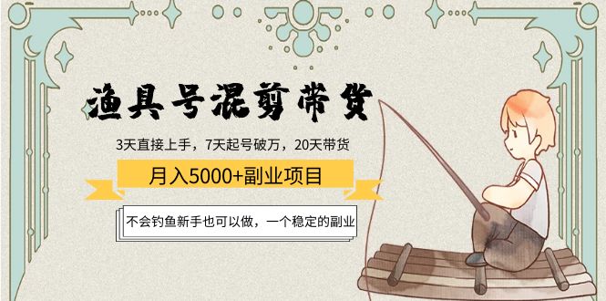 （4115期）渔具号混剪带货月入5000+项目：不会钓鱼新手也可以做，一个稳定的副业-副业库