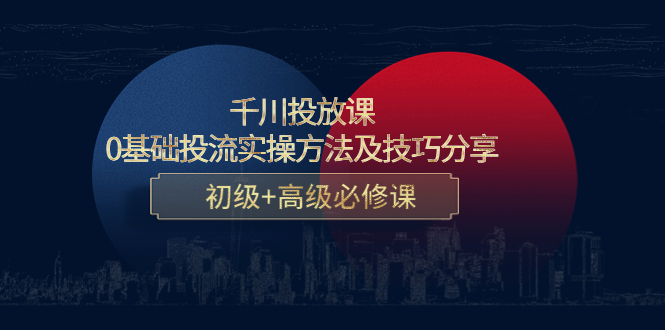 （4249期）千川投放课：0基础投流实操方法及技巧分享，初级+高级必修课-副业库