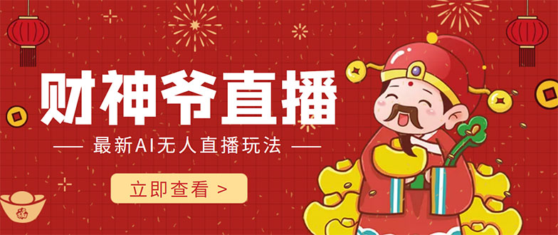 （4269期）抖音快手财神爷AI智能直播间 无需真人出镜实时互动 不封号礼物打赏赚到手软-副业库