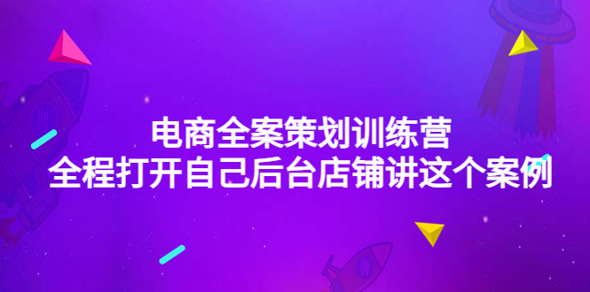 （4268期）电商全案策划训练营：全程打开自己后台店铺讲这个案例（9节课时）-副业库