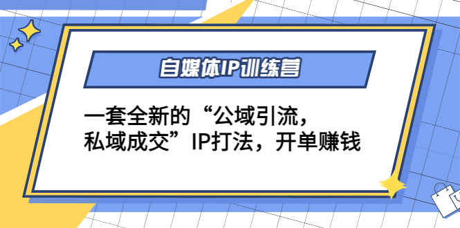 （4290期）自媒体IP训练营(12+13期)一套全新的“公域引流，私域成交”IP打法 开单赚钱-副业库