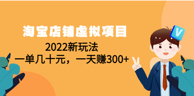 （4400期）淘宝店铺虚拟项目：2022新玩法，一单几十元，一天赚300+（59节课）-副业库