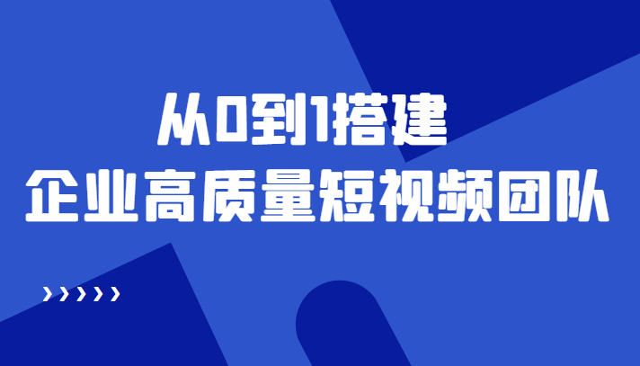 （4392期）老板必学12节课，教你从0到1搭建企业高质量短视频团队，解决你的搭建难题-副业库