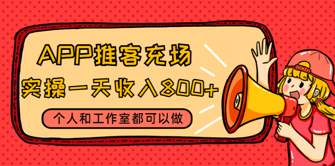 （4443期）APP推客充场，实操一天收入800+个人和工作室都可以做(视频教程+渠道)-副业库