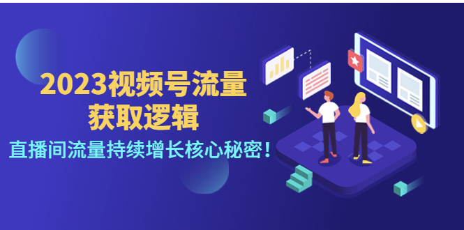 （4445期）2023视频号流量获取逻辑：直播间流量持续增长核心秘密！-副业库