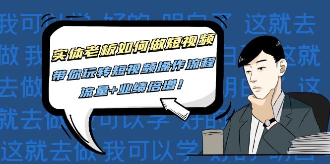 （4420期）实体老板如何做短视频：带你玩转短视频全套操作流程，流量+业绩倍增！-副业库
