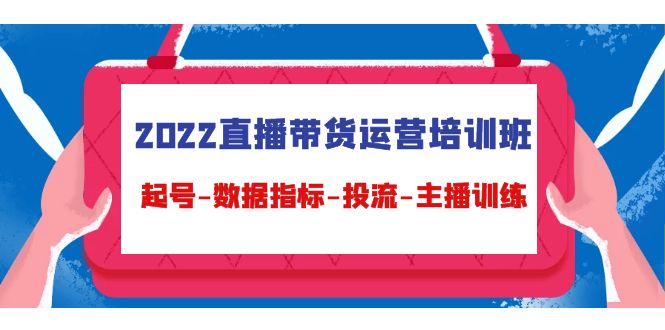 （4427期）2022直播带货运营培训班：起号-数据指标-投流-主播训练（15节）-副业库