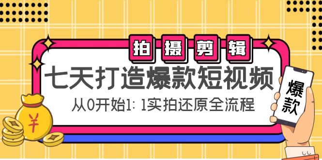 （4432期）七天打造爆款短视频：拍摄+剪辑实操，从0开始1:1实拍还原实操全流程-副业库