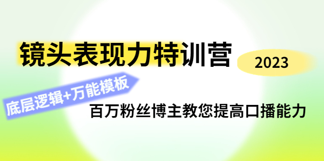 （4442期）镜头表现力特训营：百万粉丝博主教您提高口播能力，底层逻辑+万能模板-副业库
