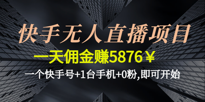 （4464期）快手无人直播项目，一天佣金赚5876￥一个快手号+1台手机+0粉,即可开始-副业库