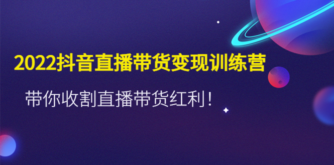 （4498期）2022抖音直播带货变现训练营，带你收割直播带货红利！-副业库