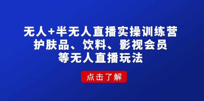 （4510期）无人+半无人直播实操训练营：护肤品、饮料、影视会员等无人直播玩法-副业库