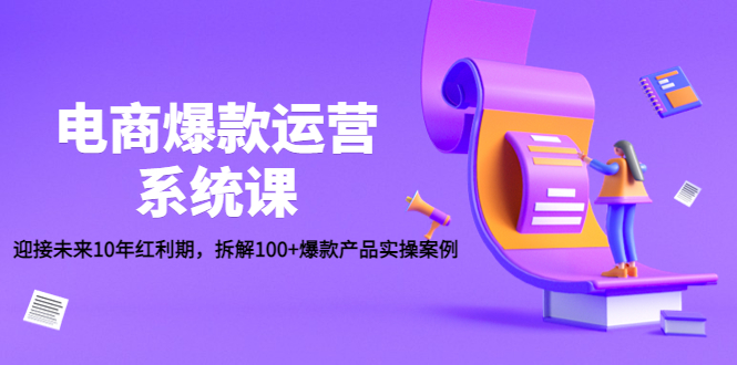 （4523期）电商爆款运营系统课：迎接未来10年红利期，拆解100+爆款产品实操案例-副业库