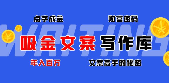 （4497期）吸金文案写作库：揭秘点字成金的财富密码，年入百万文案高手的秘密-副业库