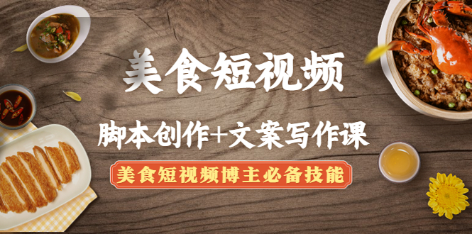 （4517期）美食短视频脚本创作+文案写作课：美食短视频博主必备技能-副业库