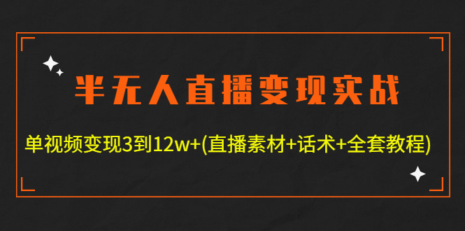 （4559期）半无人直播变现实战(12.18号更新) 单视频变现3到12w+(全套素材+话术+教程)-副业库
