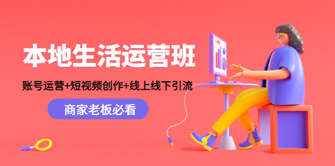 （4549期）本地生活运营班：账号运营+短视频创作+线上线下引流，商家老板必看-副业库