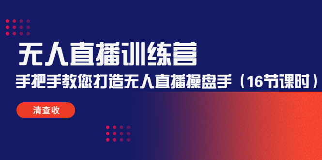 （4561期）无人直播训练营：手把手教您打造无人直播操盘手（16节课时）-副业库