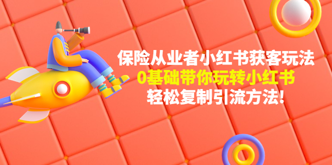 （4575期）保险从业者的小红书获客玩法：0基础带你玩转小红书  轻松复制引流方法-副业库