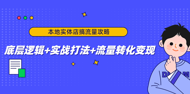 （4573期）本地实体店搞流量攻略：底层逻辑+实战打法+流量转化变现-副业库