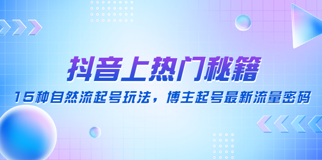 （4650期）抖音上热门秘籍：15种自然流起号玩法，博主起号最新流量密码-副业库