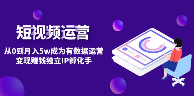 （4758期）短视频自然流IP第2期：从0到月入5w成为有数据运营变现赚钱独立IP孵化手-副业库
