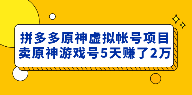 （4860期）外面卖2980的拼多多原神虚拟帐号项目：卖原神游戏号5天赚了2万-副业库