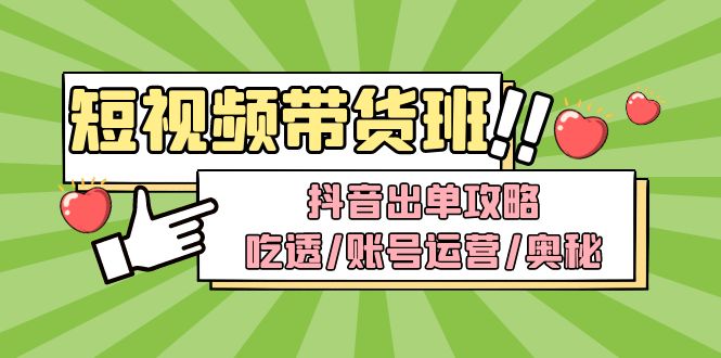 （4878期）短视频带货内训营：抖音出单攻略，吃透/账号运营/奥秘，轻松带货-副业库