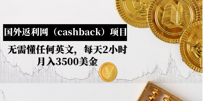 （4888期）国外返利网（cashback）项目：无需懂任何英文，每天2小时，月入3500美金-副业库