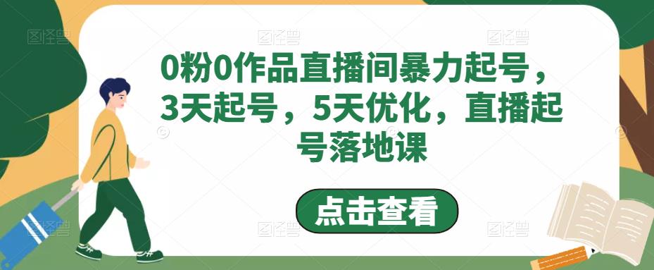 （4917期）0粉0作品直播间暴力起号，3天起号，5天优化，直播起号落地课-副业库