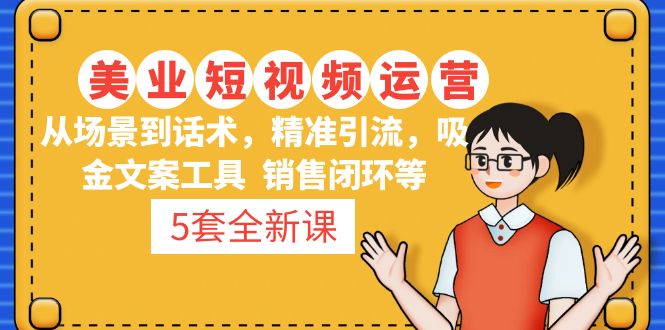 （4926期）5套·美业短视频运营课 从场景到话术·精准引流·吸金文案工具·销售闭环等-副业库