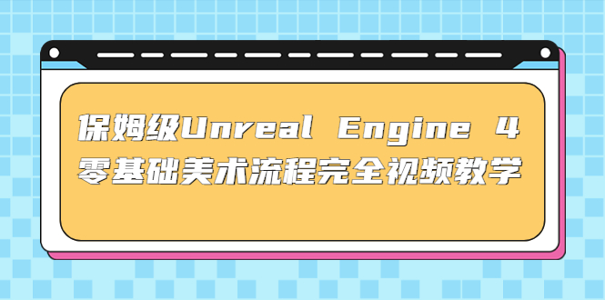 （4975期）保姆级Unreal Engine 4 零基础美术流程完全视频教学(37节课+配套文件)-副业库