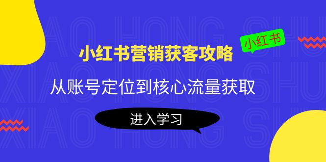（4050期）小红书营销获客攻略：从账号定位到核心流量获取，爆款笔记打造！-副业库