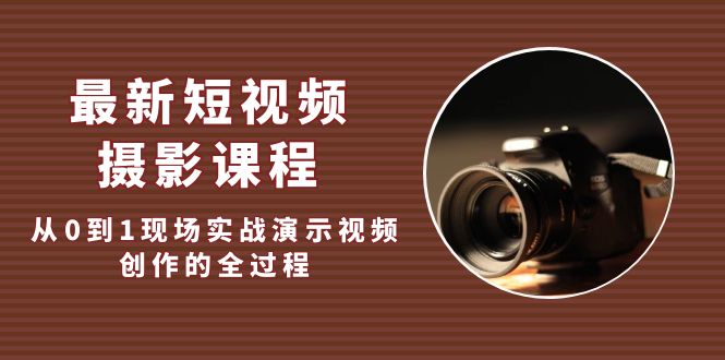 （5010期）最新短视频·摄影课程，从0到1现场实战演示视频创作的全过程!-副业库