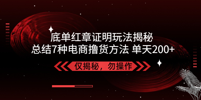 （5098期）独家底单红章证明揭秘 总结7种电商撸货方法 操作简单,单天200+【仅揭秘】-副业库