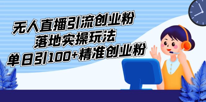 （5083期）外面收费3980的无人直播引流创业粉落地实操玩法，单日引100+精准创业粉-副业库