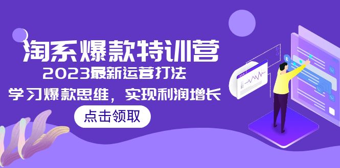 （5121期）2023淘系爆款特训营，2023最新运营打法，学习爆款思维，实现利润增长-副业库