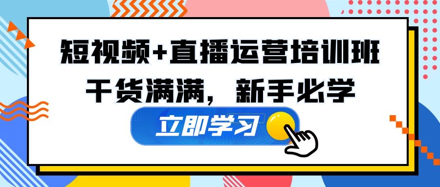 （5119期）某培训全年短视频+直播运营培训班：干货满满，新手必学！-副业库