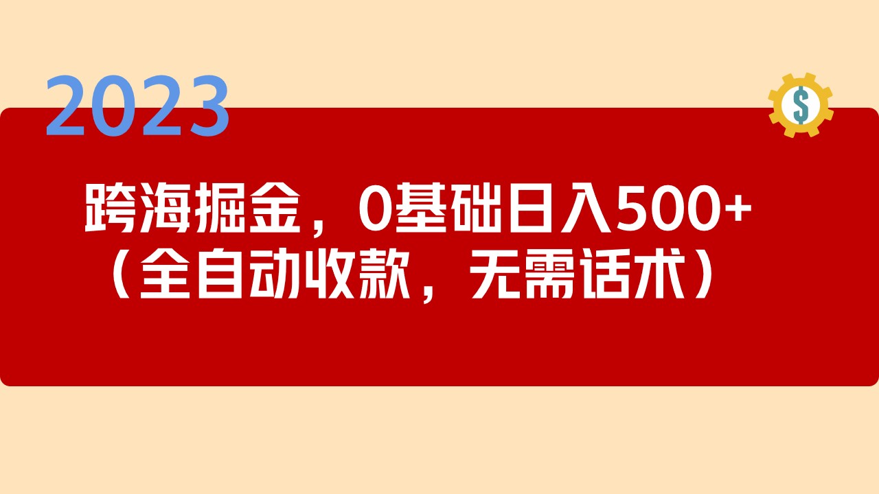 （5183期）2023跨海掘金长期项目，小白也能日入500+全自动收款 无需话术-副业库
