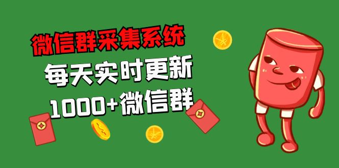 （5203期）拓客引流必备-微信群采集系统，每天实时更新1000+微信群-副业库