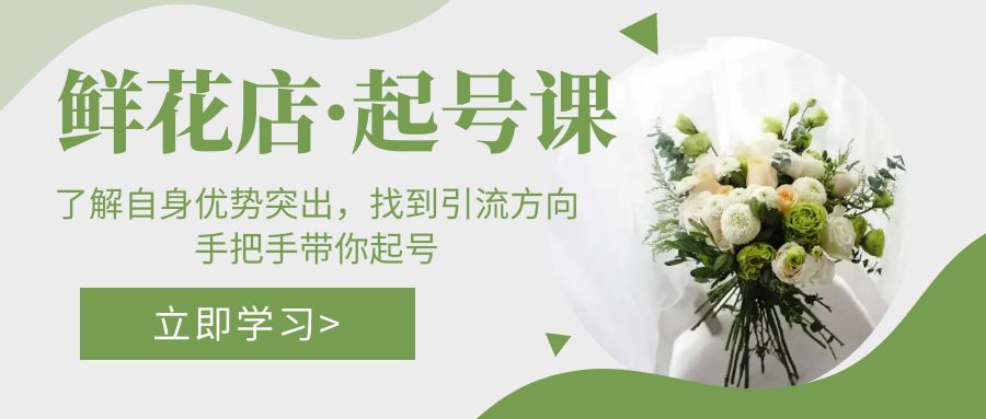 （5217期）鲜花店·起号课：了解自身优势突出，找到引流方向，手把手带你起号-副业库