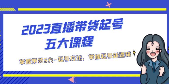 （5268期）2023直播带货起号五大课程，掌握带货5大-起号方法，掌握起新号逻辑-副业库