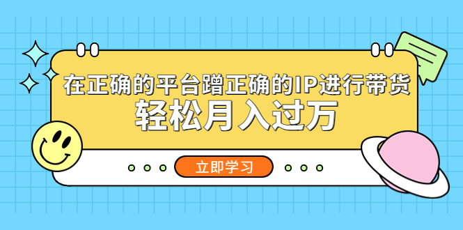 （5325期）在正确的平台蹭正确的IP进行带货，轻松月入过万-副业库