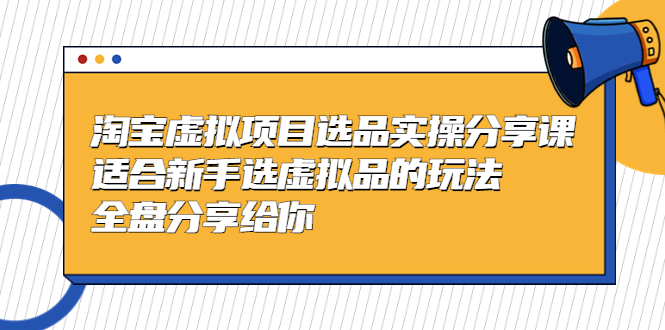 （5314期）黄岛主-淘宝虚拟项目选品实操分享课，适合新手选虚拟品的玩法 全盘分享给你-副业库