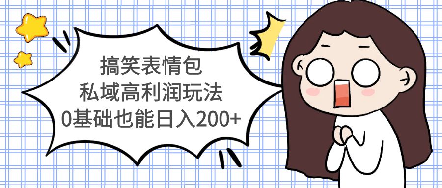 （5356期）搞笑表情包私域高利润玩法，0基础也能日入200+-副业库