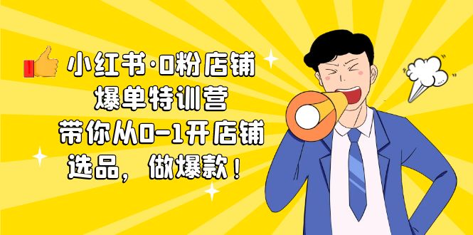 （5334期）小红书·0粉店铺爆单特训营 带你从0-1开店铺，选品，做爆款（课程+工具包）-副业库