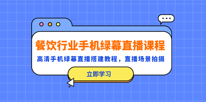 （5368期）餐饮行业手机绿幕直播课程，高清手机·绿幕直播搭建教程，直播场景拍摄-副业库