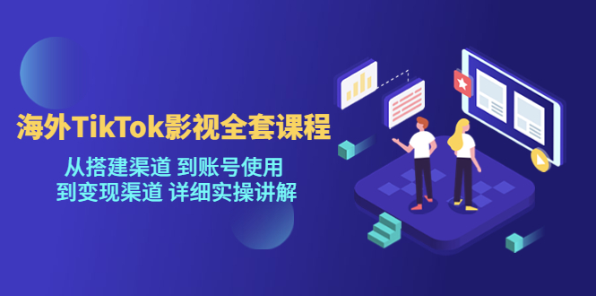 （5426期）海外TikTok/影视全套课程，从搭建渠道 到账号使用 到变现渠道 详细实操讲解-副业库